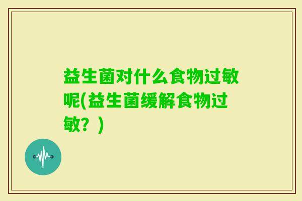 益生菌对什么食物呢(益生菌缓解食物？)
