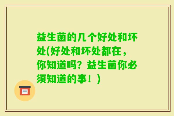 益生菌的几个好处和坏处(好处和坏处都在，你知道吗？益生菌你必须知道的事！)