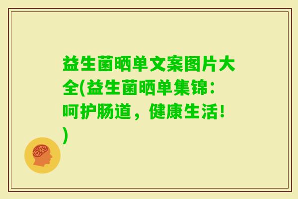益生菌晒单文案图片大全(益生菌晒单集锦：呵护肠道，健康生活！)