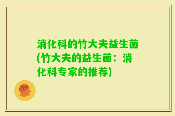 消化科的竹大夫益生菌(竹大夫的益生菌：消化科专家的推荐)