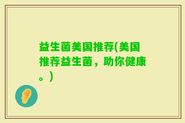 益生菌美国推荐(美国推荐益生菌，助你健康。)