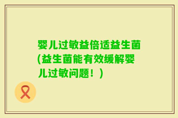 婴儿益倍适益生菌(益生菌能有效缓解婴儿问题！)