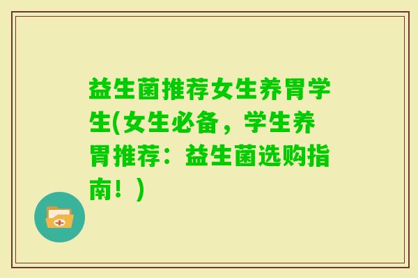 益生菌推荐女生养胃学生(女生必备，学生养胃推荐：益生菌选购指南！)