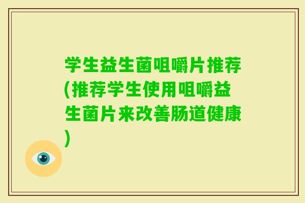 学生益生菌咀嚼片推荐(推荐学生使用咀嚼益生菌片来改善肠道健康)