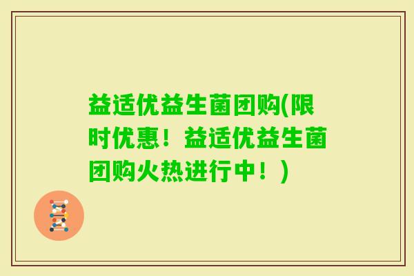 益适优益生菌团购(限时优惠！益适优益生菌团购火热进行中！)