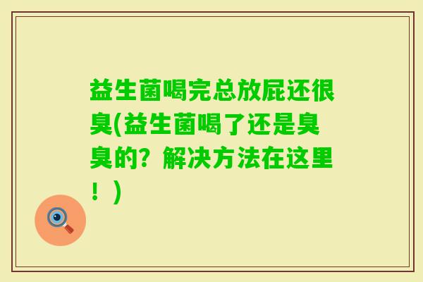 益生菌喝完总放屁还很臭(益生菌喝了还是臭臭的？解决方法在这里！)