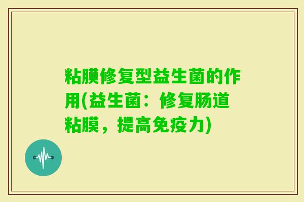粘膜修复型益生菌的作用(益生菌：修复肠道粘膜，提高力)