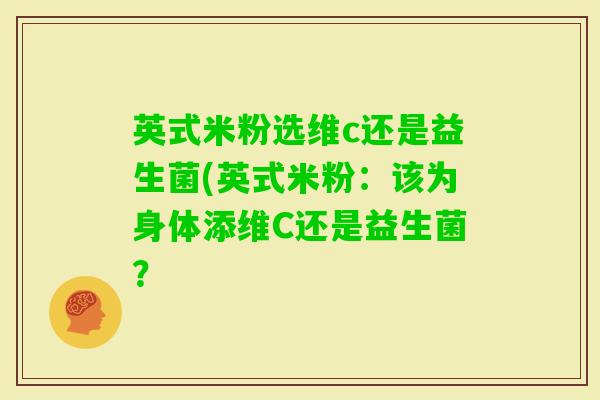 英式米粉选维c还是益生菌(英式米粉：该为身体添维C还是益生菌？
