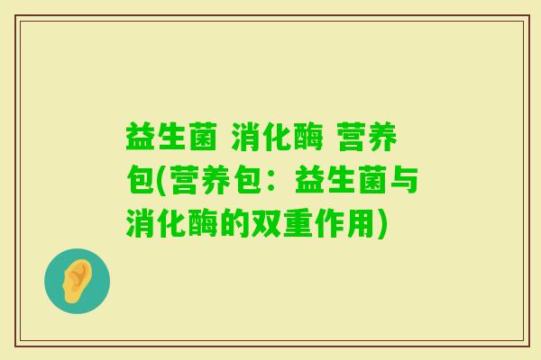 益生菌 消化酶 营养包(营养包：益生菌与消化酶的双重作用)