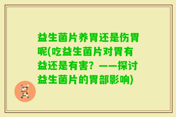益生菌片养胃还是伤胃呢(吃益生菌片对胃有益还是有害？——探讨益生菌片的胃部影响)