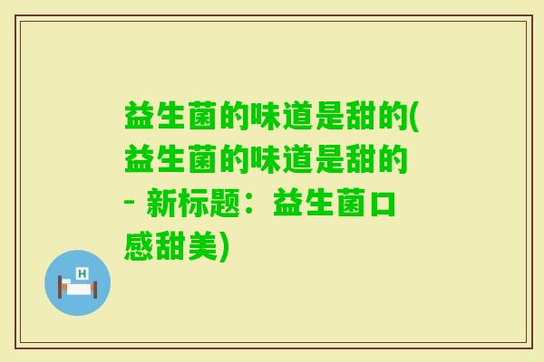 益生菌的味道是甜的(益生菌的味道是甜的 - 新标题：益生菌口感甜美)
