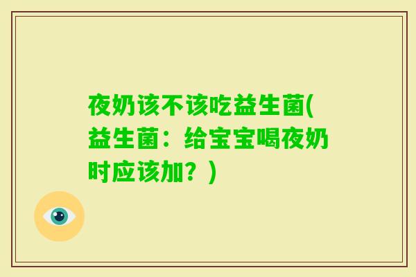 夜奶该不该吃益生菌(益生菌：给宝宝喝夜奶时应该加？)