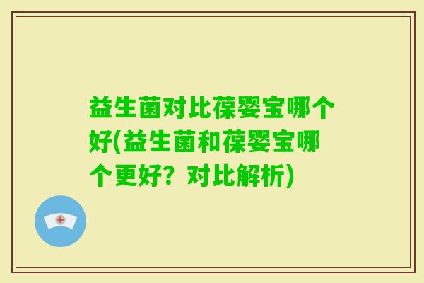 益生菌对比葆婴宝哪个好(益生菌和葆婴宝哪个更好？对比解析)