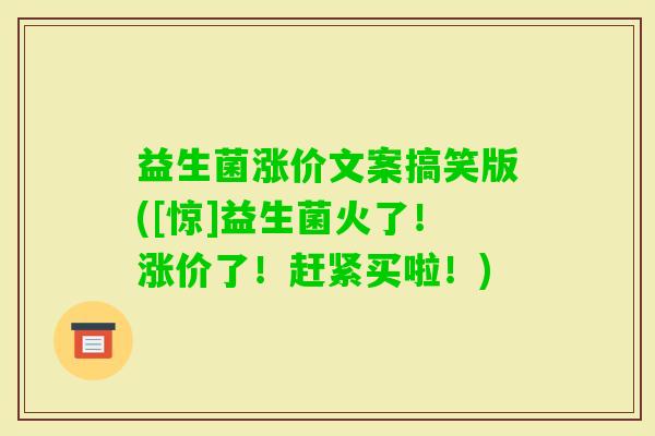 益生菌涨价文案搞笑版([惊]益生菌火了！涨价了！赶紧买啦！)