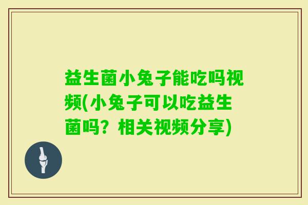 益生菌小兔子能吃吗视频(小兔子可以吃益生菌吗?相关视频分享) 益生菌小兔子能吃吗视频(小兔子可以吃益生菌吗?相关视频分享)
