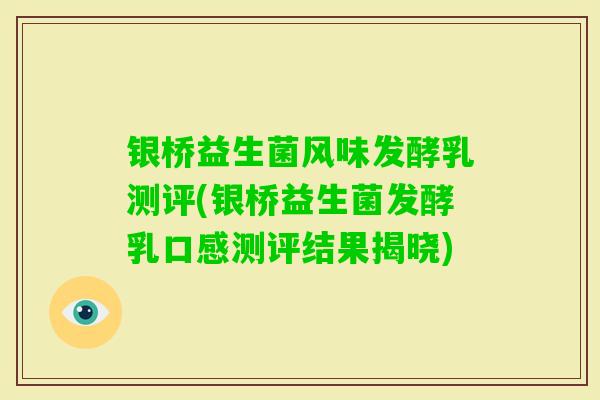 银桥益生菌风味发酵乳测评(银桥益生菌发酵乳口感测评结果揭晓)