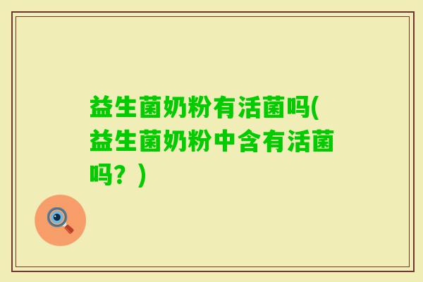 益生菌奶粉有活菌吗(益生菌奶粉中含有活菌吗？)