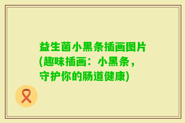 益生菌小黑条插画图片(趣味插画：小黑条，守护你的肠道健康)
