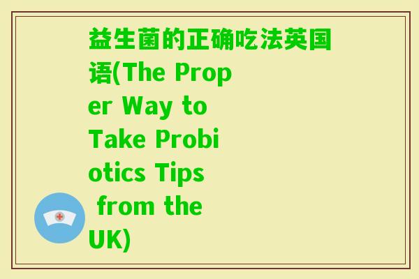 益生菌的正确吃法英国语(The Proper Way to Take Probiotics Tips from the UK)