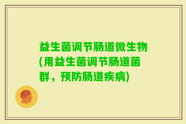 益生菌调节肠道微生物(用益生菌调节肠道菌群，肠道)