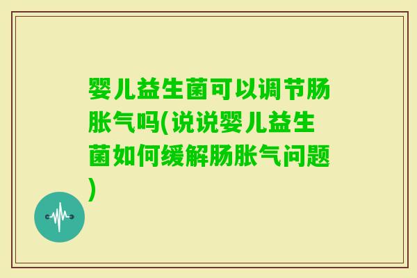 婴儿益生菌可以调节肠吗(说说婴儿益生菌如何缓解肠问题)
