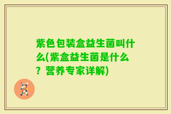 紫色包装盒益生菌叫什么(紫盒益生菌是什么？营养专家详解)