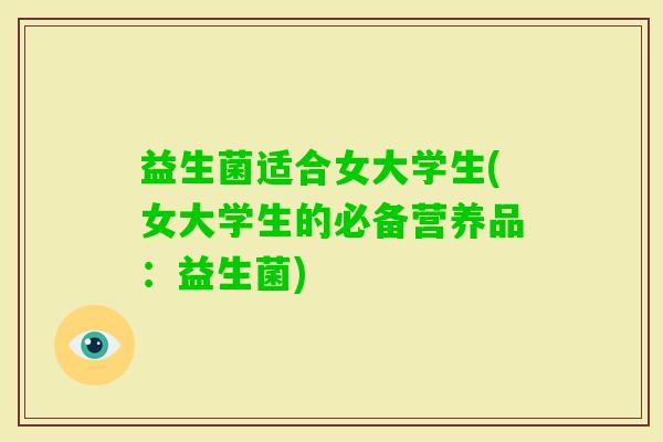 益生菌适合女大学生(女大学生的必备营养品：益生菌)
