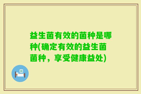 益生菌有效的菌种是哪种(确定有效的益生菌菌种，享受健康益处)