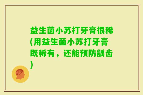 益生菌小苏打牙膏很稀(用益生菌小苏打牙膏既稀有，还能龋齿)