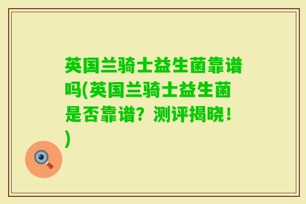 英国兰骑士益生菌靠谱吗(英国兰骑士益生菌是否靠谱？测评揭晓！)