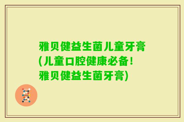 雅贝健益生菌儿童牙膏(儿童口腔健康必备！雅贝健益生菌牙膏)