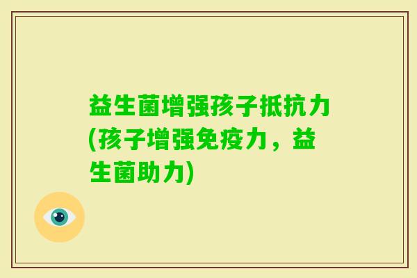 益生菌增强孩子(孩子增强力，益生菌助力)