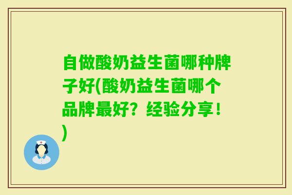 自做酸奶益生菌哪种牌子好(酸奶益生菌哪个品牌好？经验分享！)