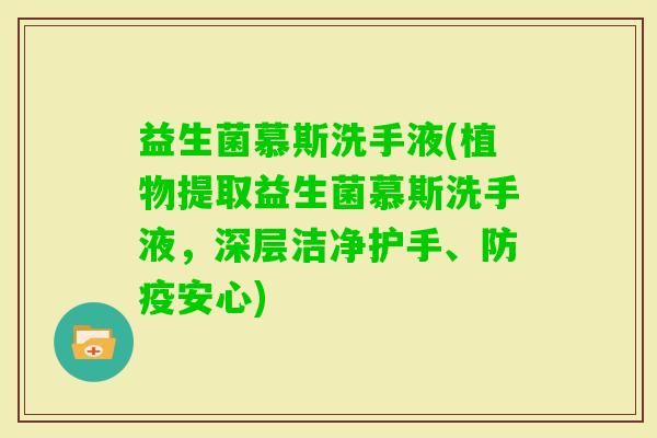 益生菌慕斯洗手液(植物提取益生菌慕斯洗手液，深层洁净护手、防疫安心)
