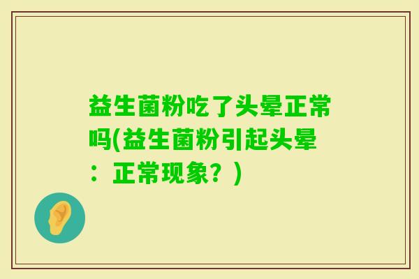 益生菌粉吃了头晕正常吗(益生菌粉引起头晕：正常现象？)