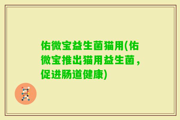 佑微宝益生菌猫用(佑微宝推出猫用益生菌，促进肠道健康)