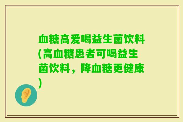 高爱喝益生菌饮料(高患者可喝益生菌饮料，降更健康)