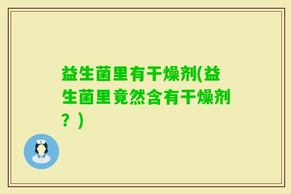 益生菌里有干燥剂(益生菌里竟然含有干燥剂？)