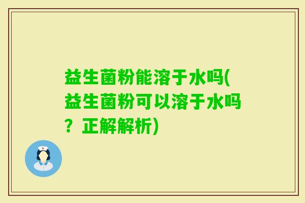 益生菌粉能溶于水吗(益生菌粉可以溶于水吗？正解解析)