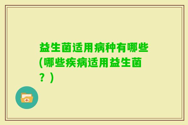 益生菌适用种有哪些(哪些适用益生菌？)