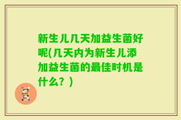 新生儿几天加益生菌好呢(几天内为新生儿添加益生菌的佳时机是什么？)