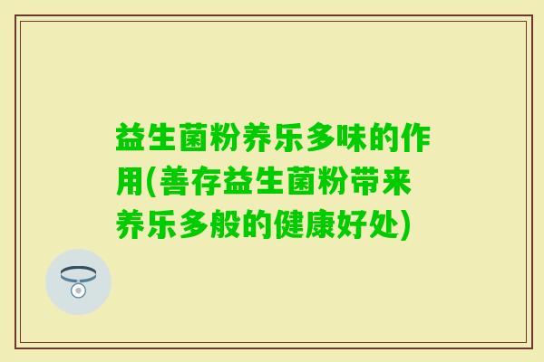 益生菌粉养乐多味的作用(善存益生菌粉带来养乐多般的健康好处)