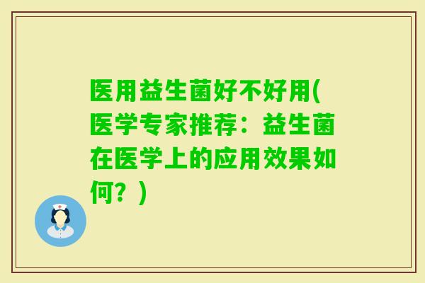 医用益生菌好不好用(医学专家推荐：益生菌在医学上的应用效果如何？)