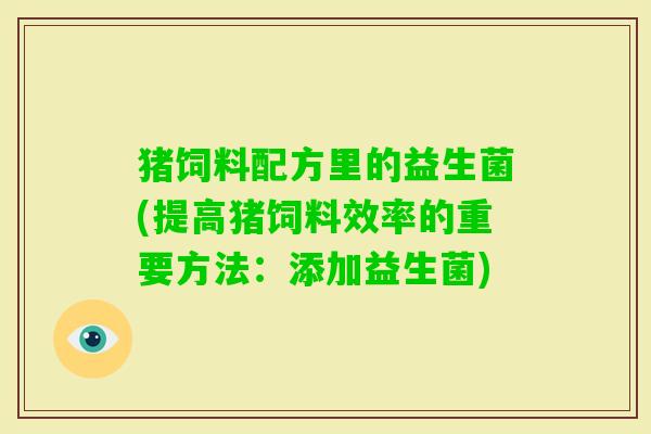 猪饲料配方里的益生菌(提高猪饲料效率的重要方法：添加益生菌)