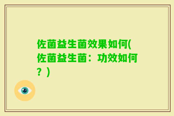 佐菌益生菌效果如何(佐菌益生菌：功效如何？)