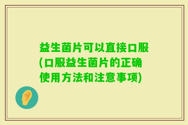 益生菌片可以直接口服(口服益生菌片的正确使用方法和注意事项)