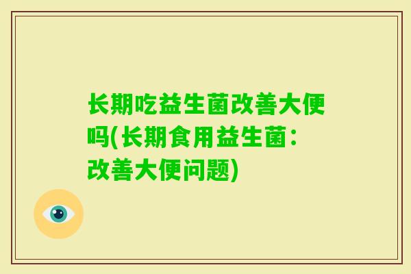 长期吃益生菌改善大便吗(长期食用益生菌：改善大便问题)