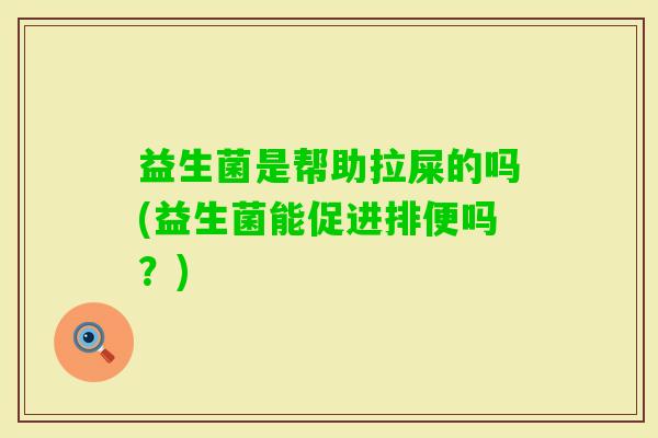 益生菌是帮助拉屎的吗(益生菌能促进排便吗？)