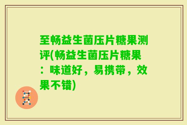 至畅益生菌压片糖果测评(畅益生菌压片糖果：味道好，易携带，效果不错)