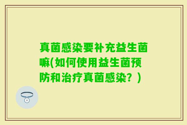 真菌要补充益生菌嘛(如何使用益生菌和真菌？)